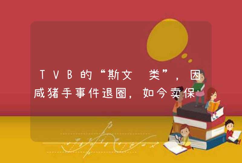 TVB的“斯文败类”，因咸猪手事件退圈，如今卖保险发福变肿 ...